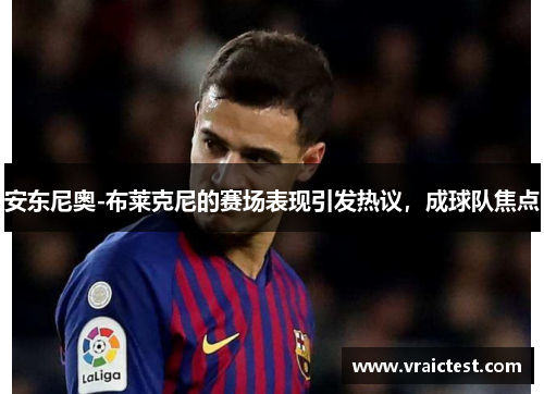 安东尼奥-布莱克尼的赛场表现引发热议，成球队焦点
