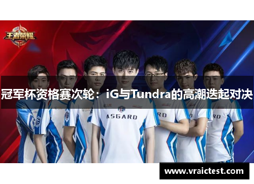 冠军杯资格赛次轮：iG与Tundra的高潮迭起对决
