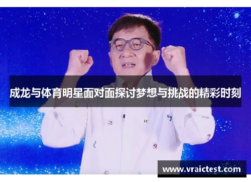 成龙与体育明星面对面探讨梦想与挑战的精彩时刻