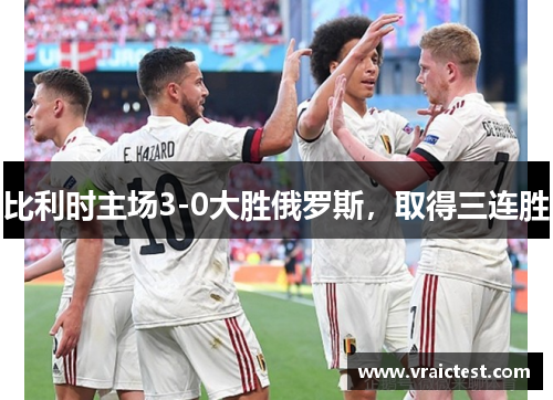 比利时主场3-0大胜俄罗斯，取得三连胜