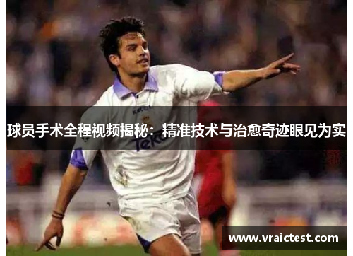 球员手术全程视频揭秘：精准技术与治愈奇迹眼见为实
