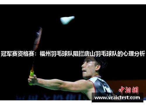 冠军赛资格赛：福州羽毛球队阻拦唐山羽毛球队的心理分析
