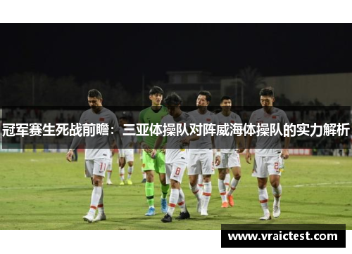 冠军赛生死战前瞻：三亚体操队对阵威海体操队的实力解析