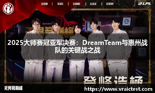 2025大师赛冠亚军决赛：DreamTeam与惠州战队的关键战之战