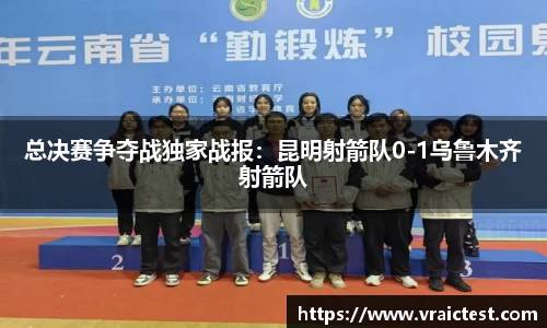 总决赛争夺战独家战报：昆明射箭队0-1乌鲁木齐射箭队