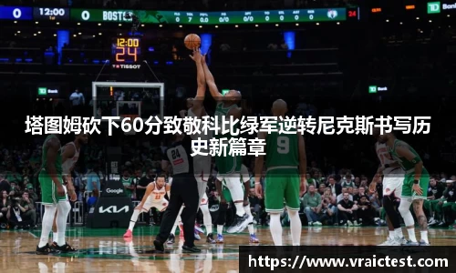 塔图姆砍下60分致敬科比绿军逆转尼克斯书写历史新篇章